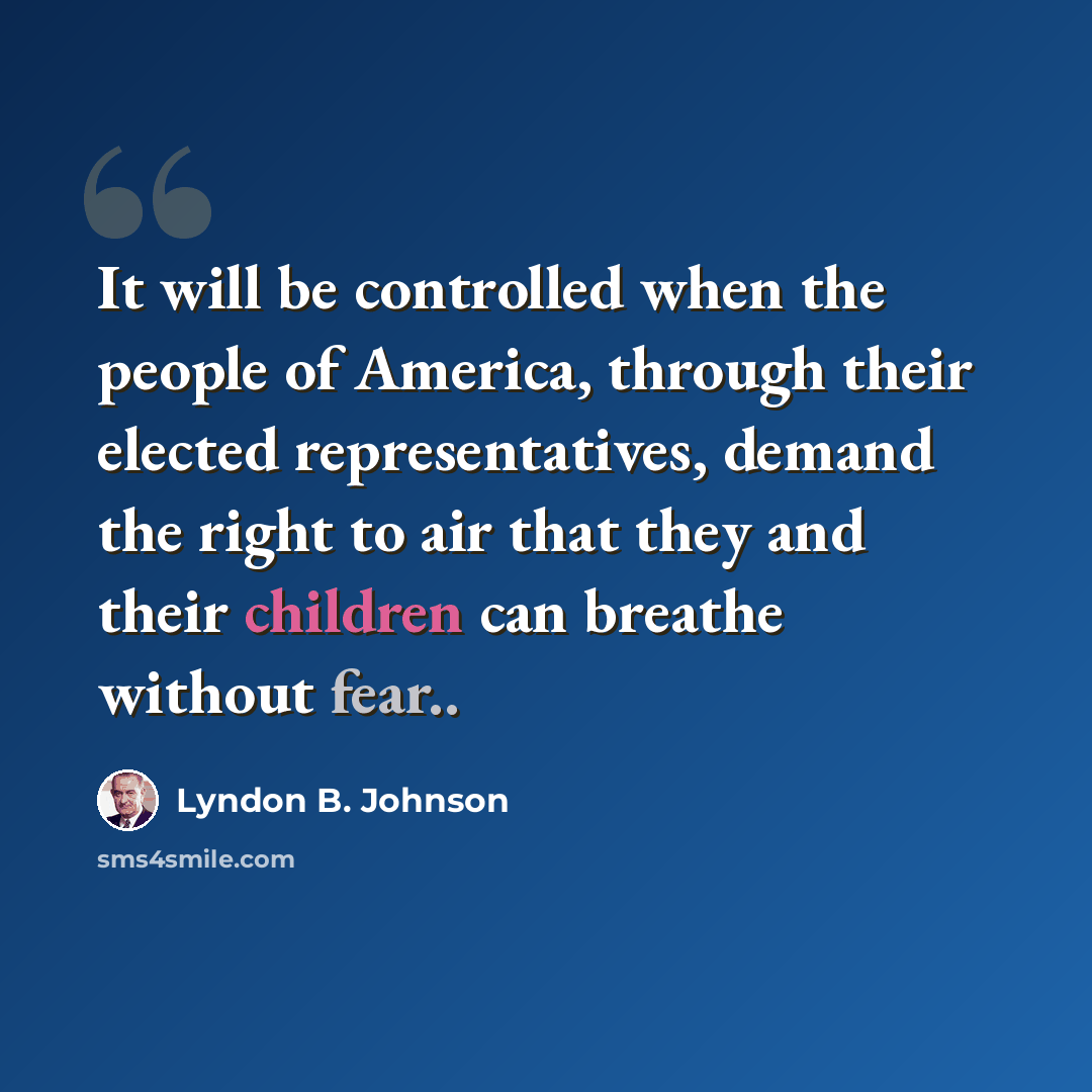 “It will be controlled when the people of America, through their elected representatives, demand the right to air that they and their children can breathe without fear..” quote by Lyndon B. Johnson
