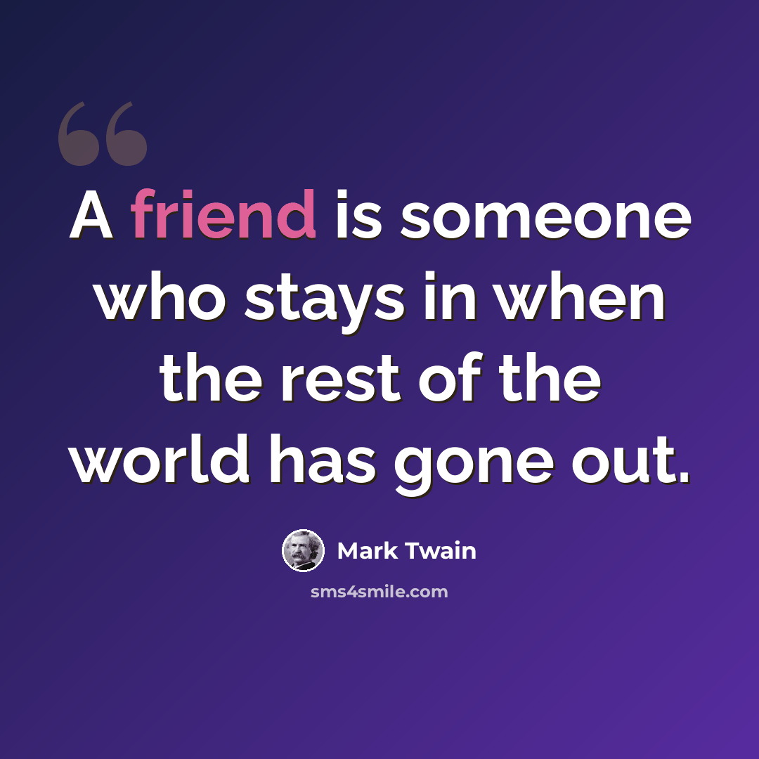 “A friend is someone who stays in when the rest of the world has gone out.” quote by Mark Twain