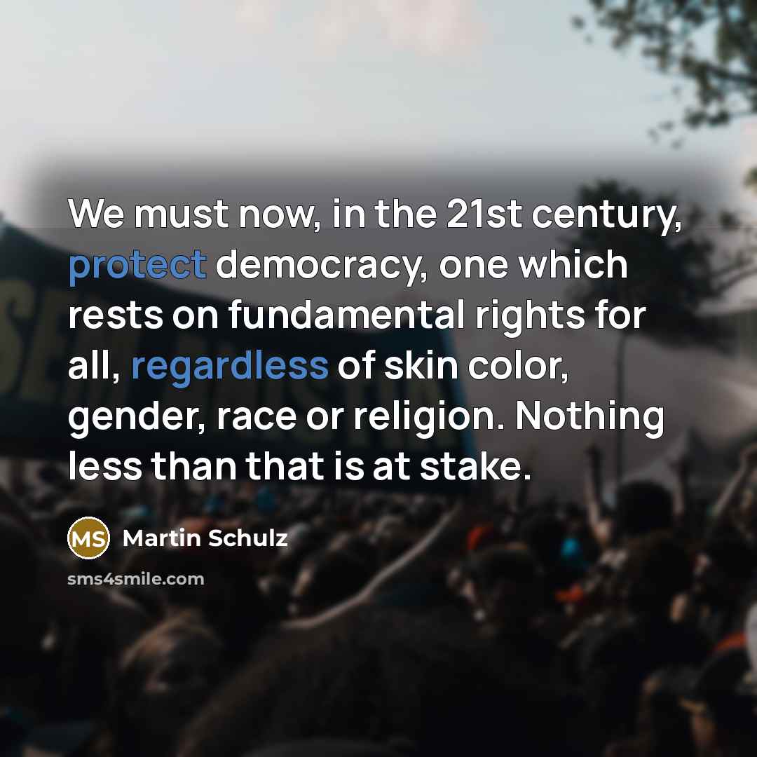 “We must now, in the 21st century, protect democracy, one which rests on fundamental rights for all, regardless of skin color, gender, race or religion. Nothing less than that is at stake.” quote by Martin Schulz