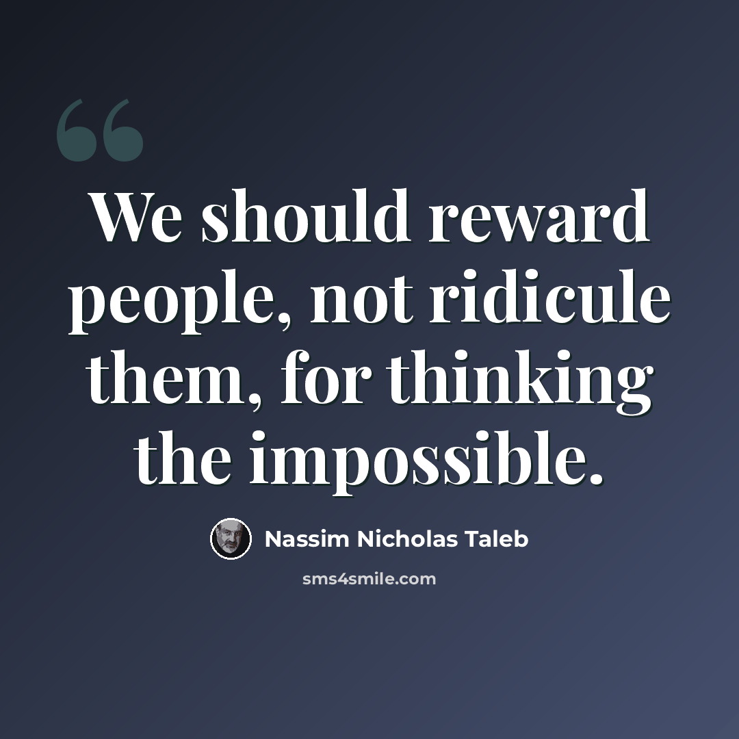 “We should reward people, not ridicule them, for thinking the impossible.” quote by Nassim Nicholas Taleb