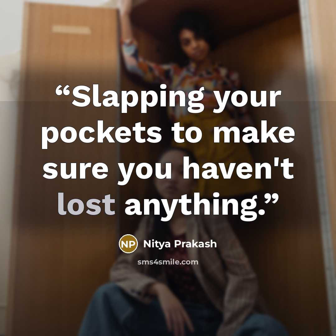 “Slapping your pockets to make sure you haven't lost anything.” quote by Nitya Prakash