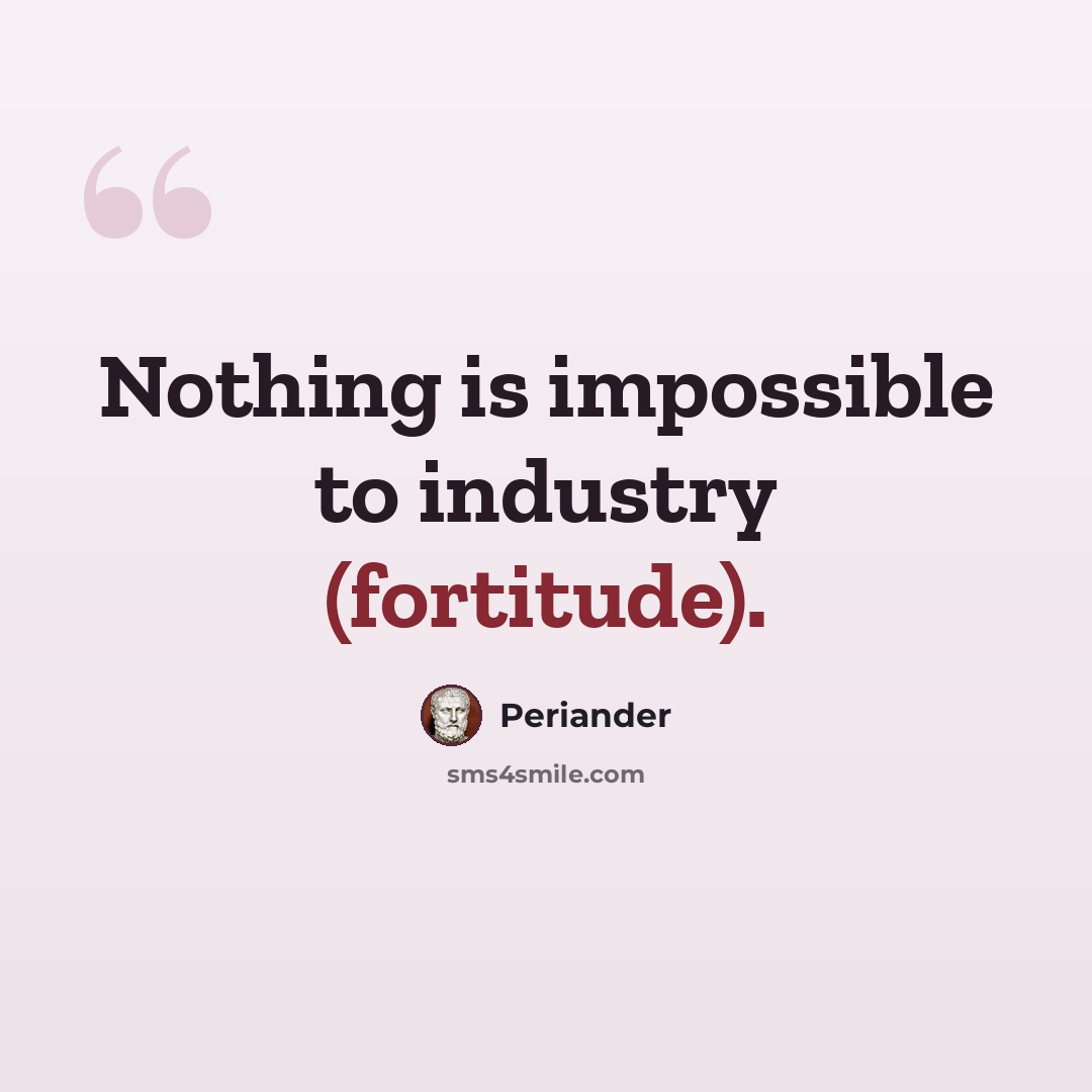 “Nothing is impossible to industry (fortitude).” quote by Periander