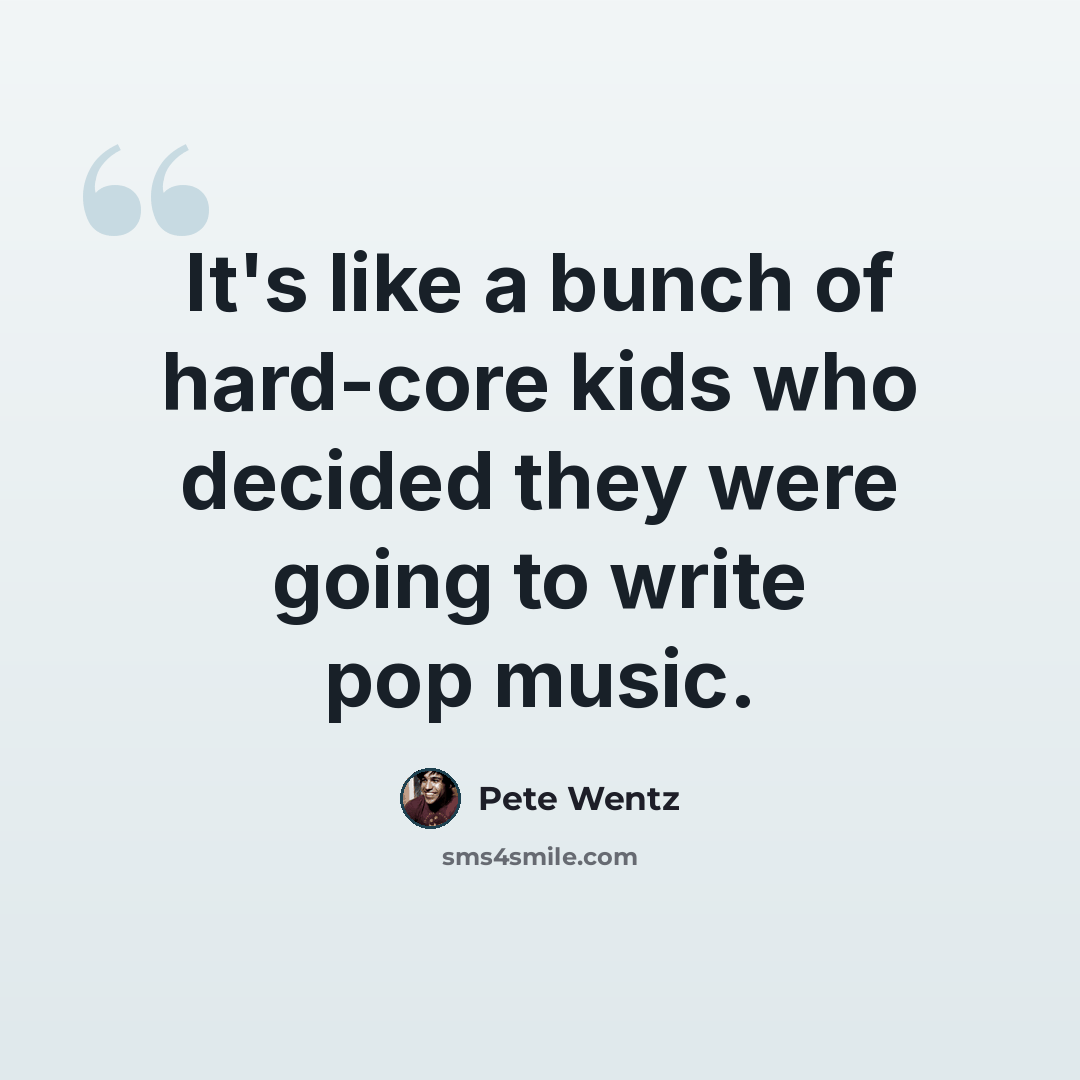“It's like a bunch of hard-core kids who decided they were going to write pop music.” quote by Pete Wentz