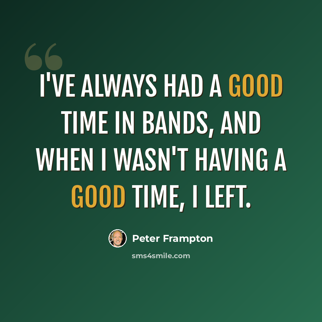 “I've always had a good time in bands, and when I wasn't having a good time, I left.” quote by Peter Frampton