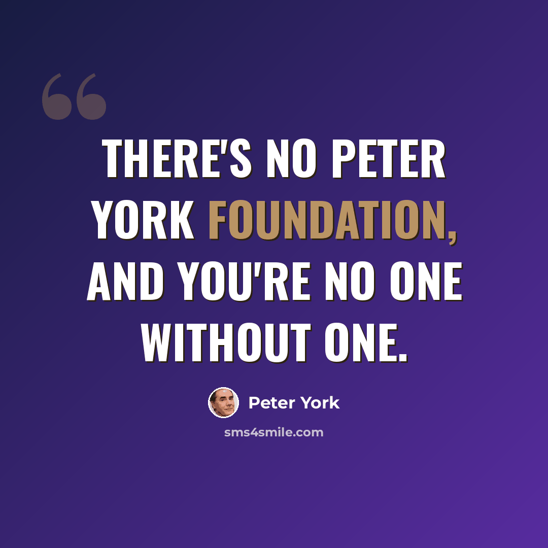 “There's no Peter York Foundation, and you're no one without one.” quote by Peter York