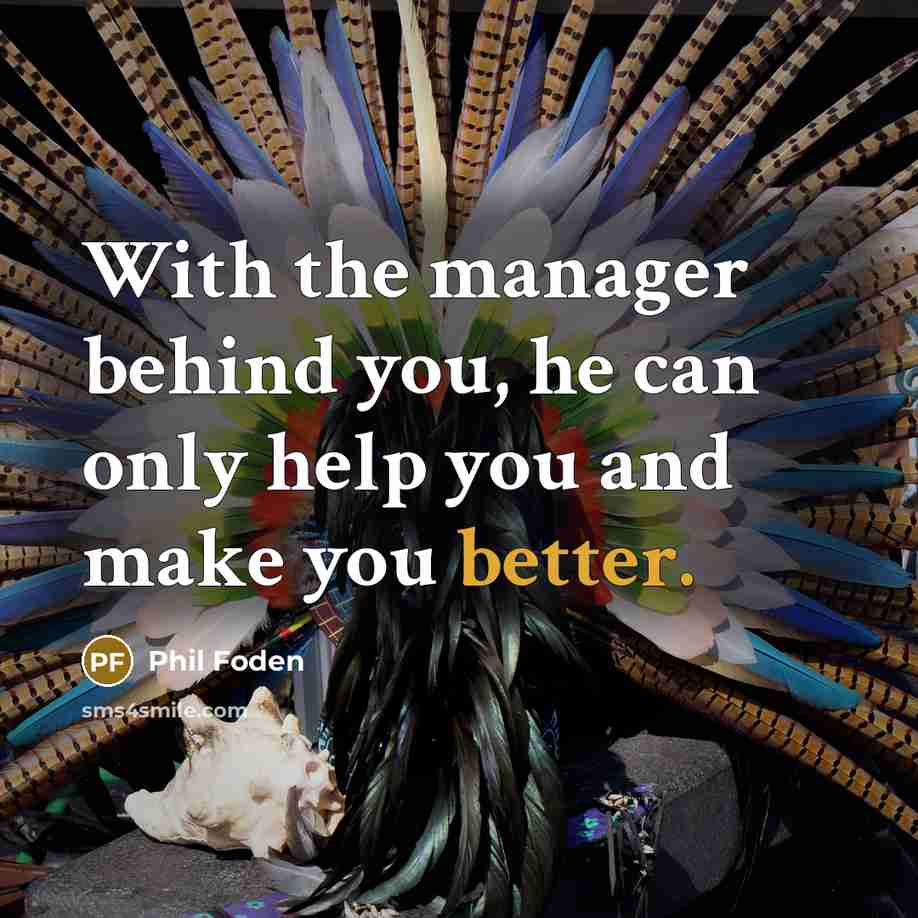 “With the manager behind you, he can only help you and make you better.” quote by Phil Foden