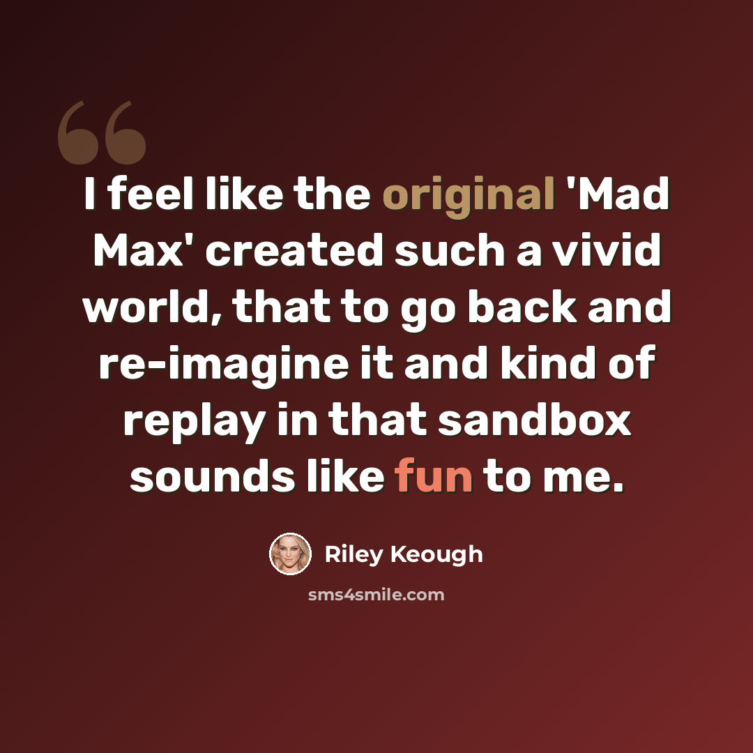 “I feel like the original 'Mad Max' created such a vivid world, that to go back and re-imagine it and kind of replay in that sandbox sounds like fun to me.” quote by Riley Keough