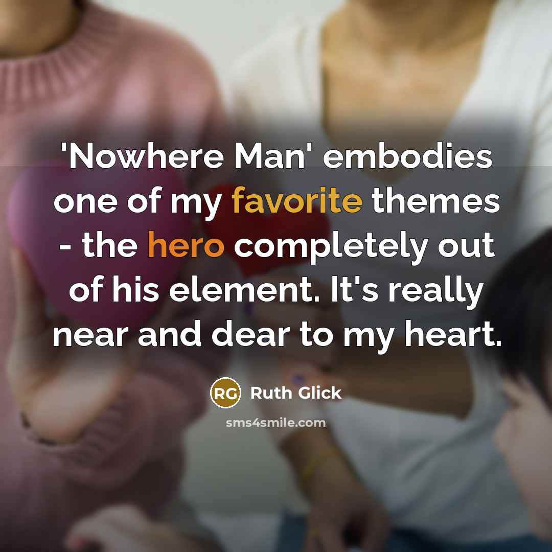 “'Nowhere Man' embodies one of my favorite themes - the hero completely out of his element. It's really near and dear to my heart.” quote by Ruth Glick