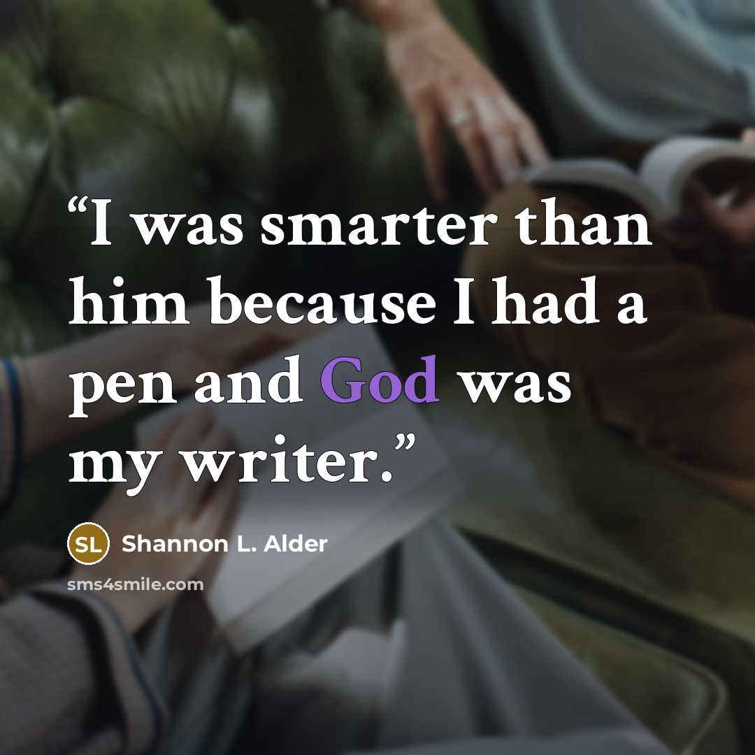 “I was smarter than him because I had a pen and God was my writer.” quote by Shannon L. Alder