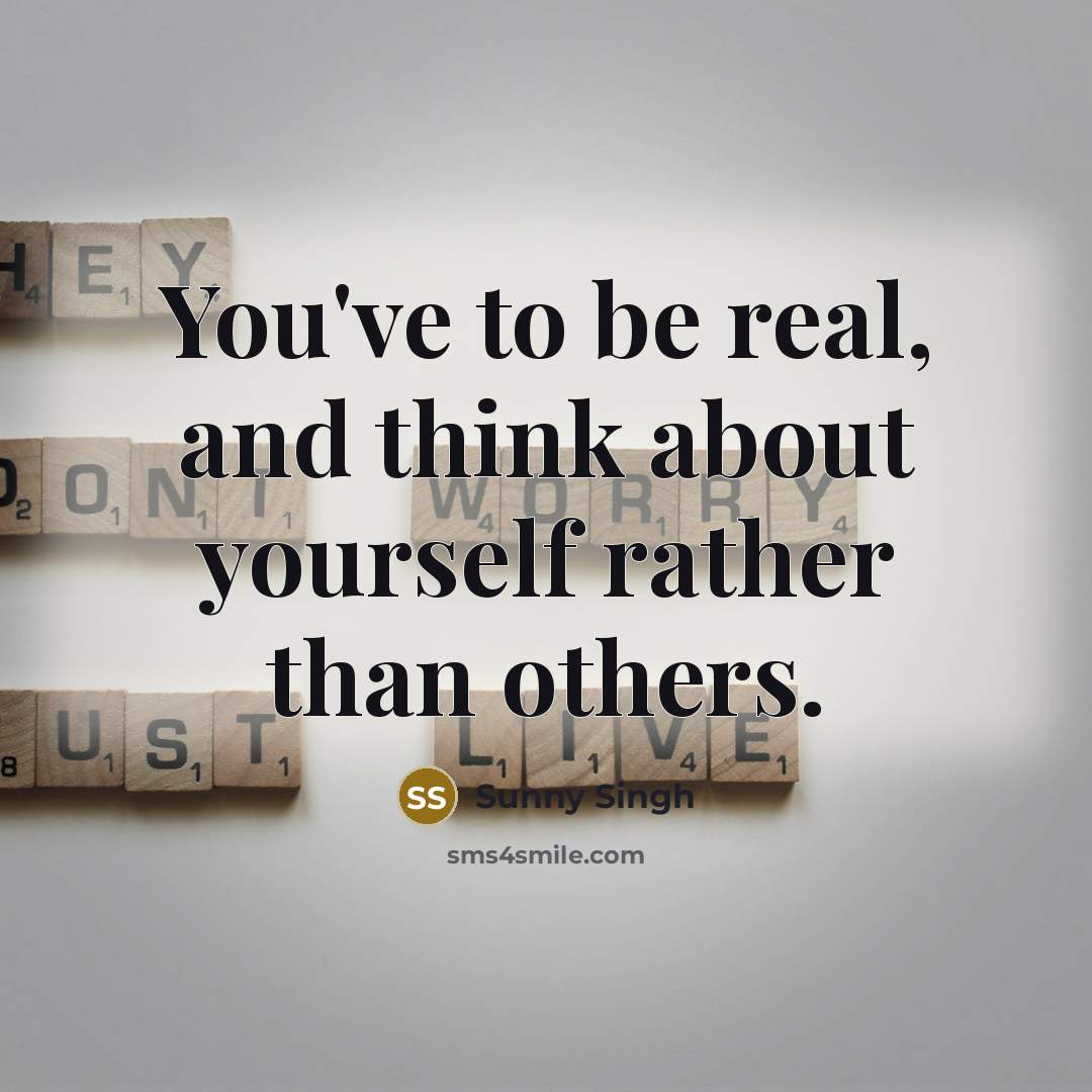 “You've to be real, and think about yourself rather than others.” quote by Sunny Singh