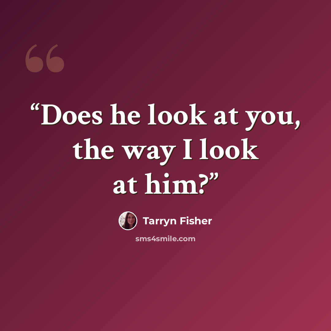 “Does he look at you, the way I look at him?” quote by Tarryn Fisher