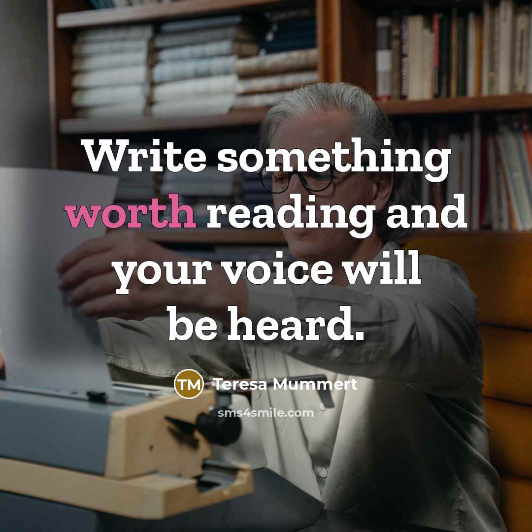 “Write something worth reading and your voice will be heard.” quote by Teresa Mummert