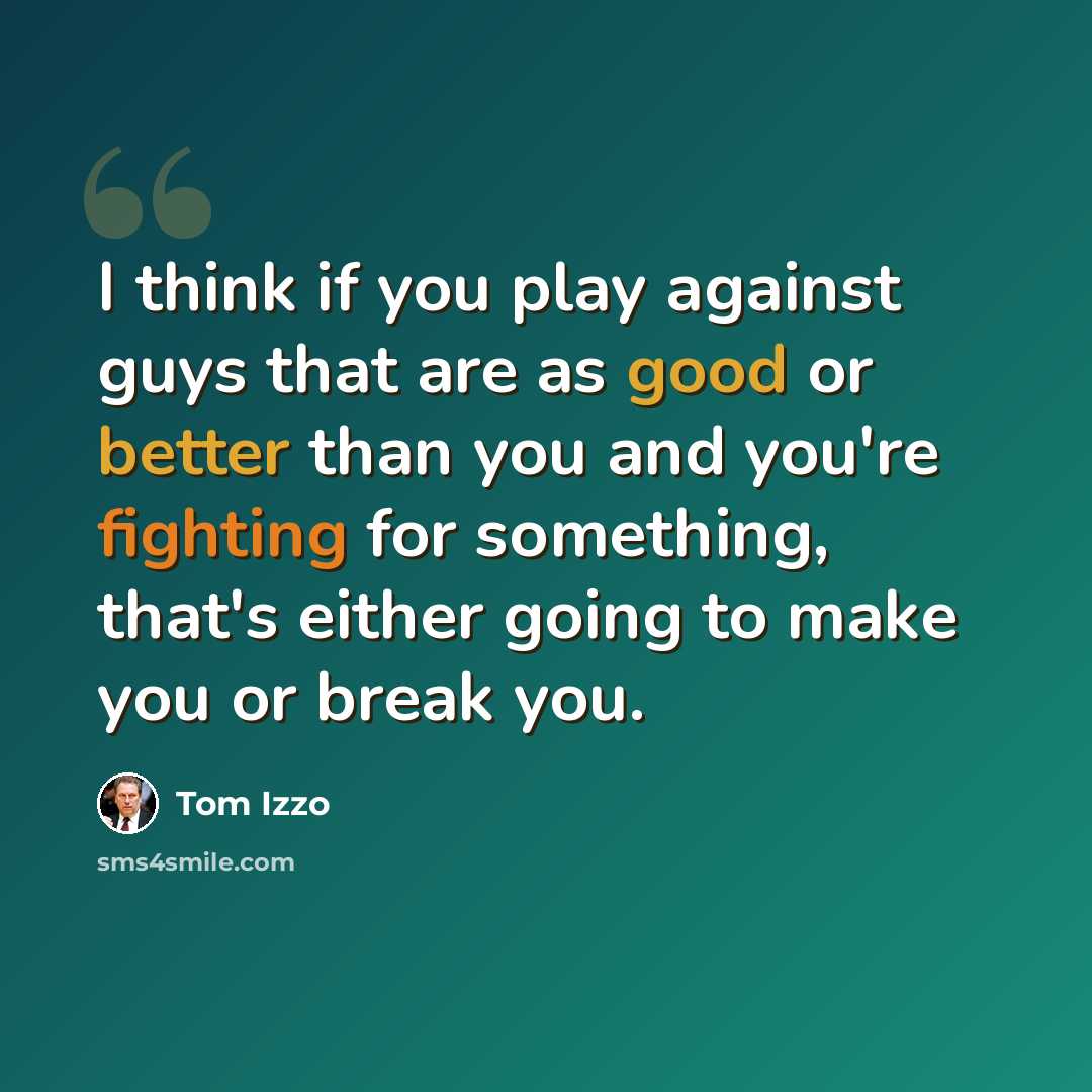 “I think if you play against guys that are as good or better than you and you're fighting for something, that's either going to make you or break you.” quote by Tom Izzo