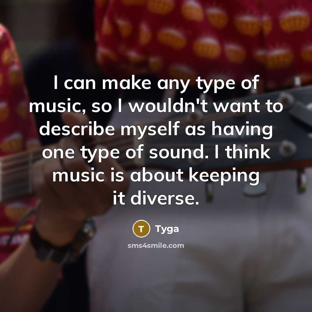 “I can make any type of music, so I wouldn't want to describe myself as having one type of sound. I think music is about keeping it diverse.” quote by Tyga