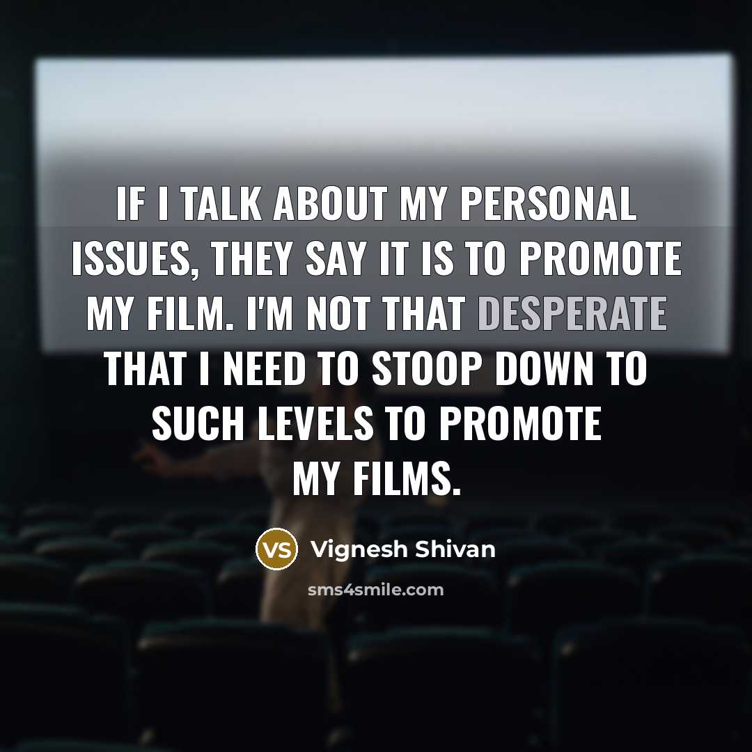 “If I talk about my personal issues, they say it is to promote my film. I'm not that desperate that I need to stoop down to such levels to promote my films.” quote by Vignesh Shivan