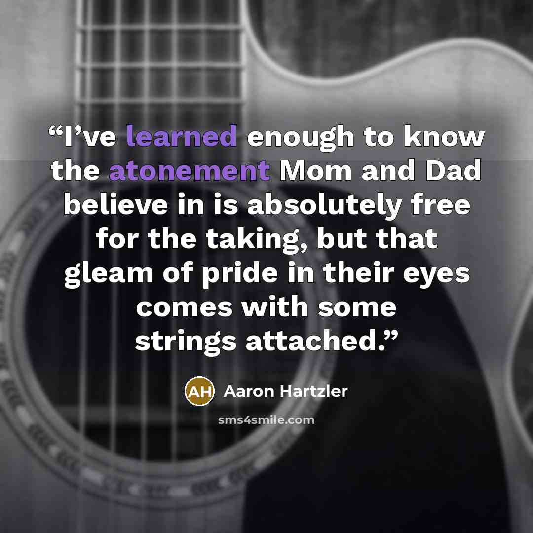 “I’ve learned enough to know the atonement Mom and Dad believe in is absolutely free for the taking, but that gleam of pride in their eyes comes with some strings attached.” quote by Aaron Hartzler