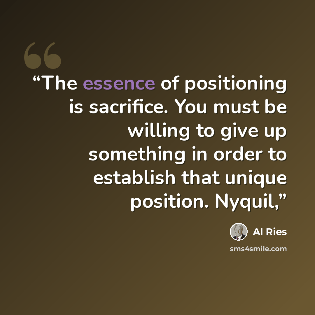 “The essence of positioning is sacrifice. You must be willing to give up something in order to establish that unique position. Nyquil,” quote by Al Ries