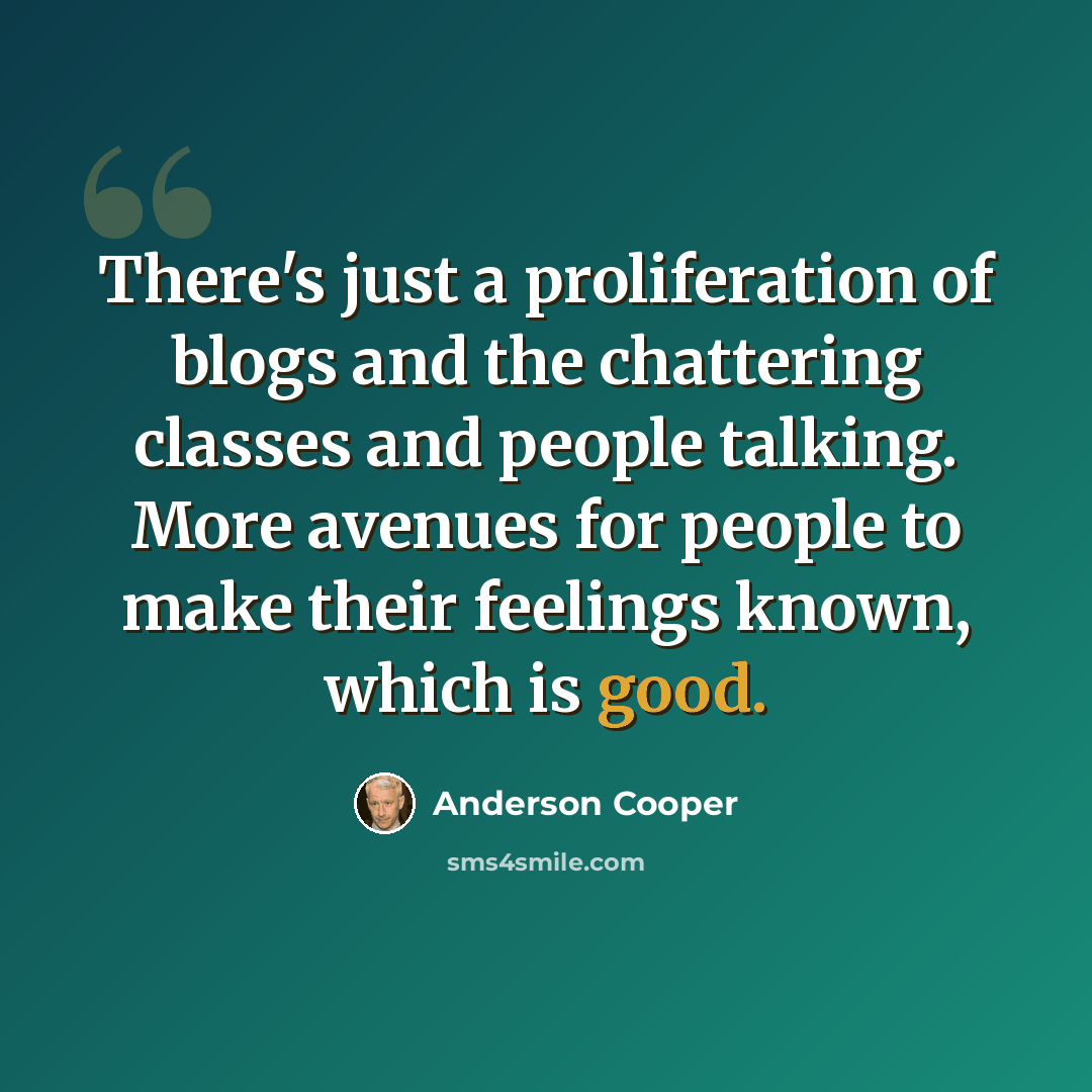 “There's just a proliferation of blogs and the chattering classes and people talking. More avenues for people to make their feelings known, which is good.” quote by Anderson Cooper