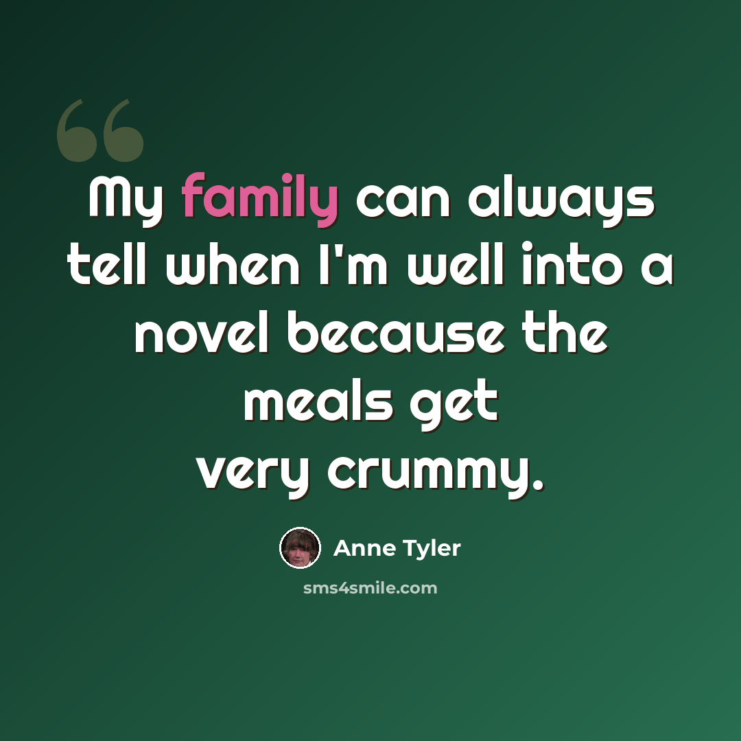 “My family can always tell when I'm well into a novel because the meals get very crummy.” quote by Anne Tyler