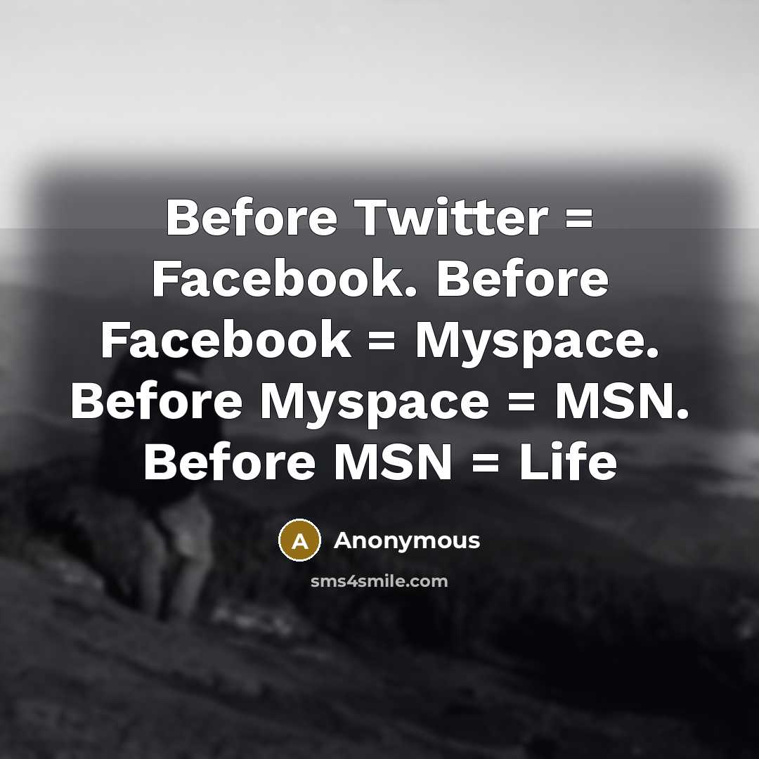 “Before Twitter = Facebook. Before Facebook = Myspace. Before Myspace = MSN. Before MSN = Life” quote by Anonymous