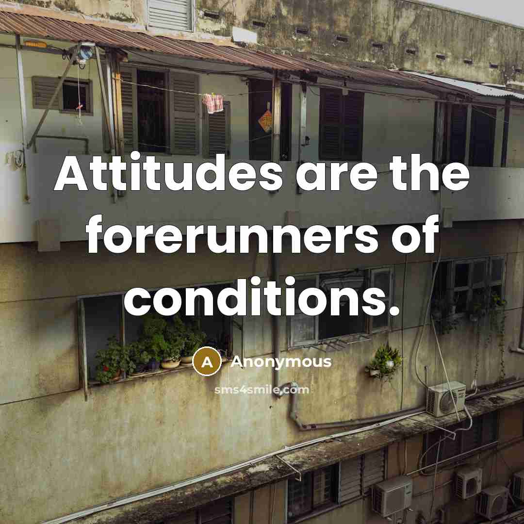 “Attitudes are the forerunners of conditions.” quote by Anonymous