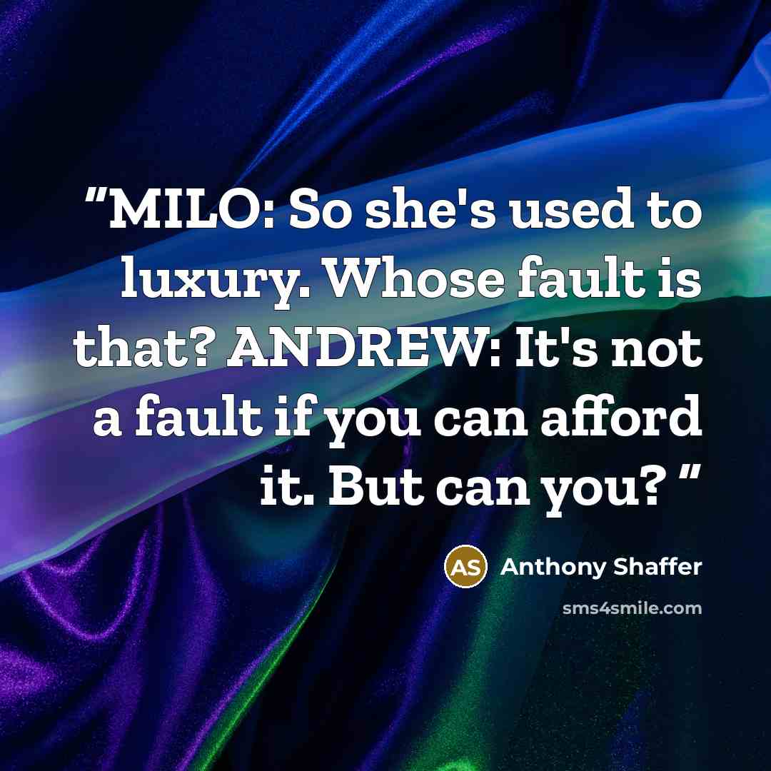 “MILO: So she's used to luxury. Whose fault is that? ANDREW: It's not a fault if you can afford it. But can you?” quote by Anthony Shaffer