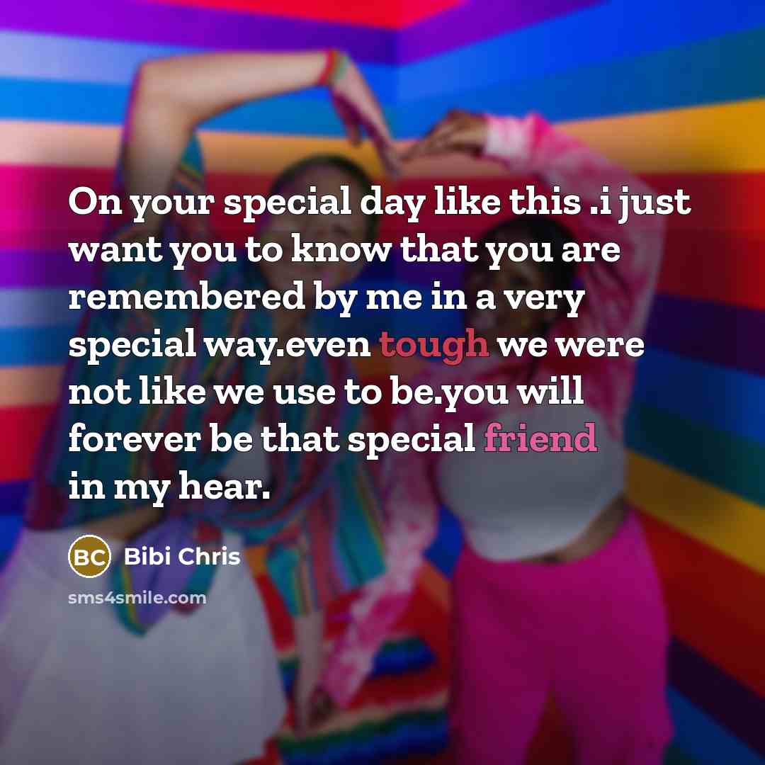 “On your special day like this .i just want you to know that you are remembered by me in a very special way.even tough we were not like we use to be.you will forever be that special friend in my hear.” quote by Bibi Chris