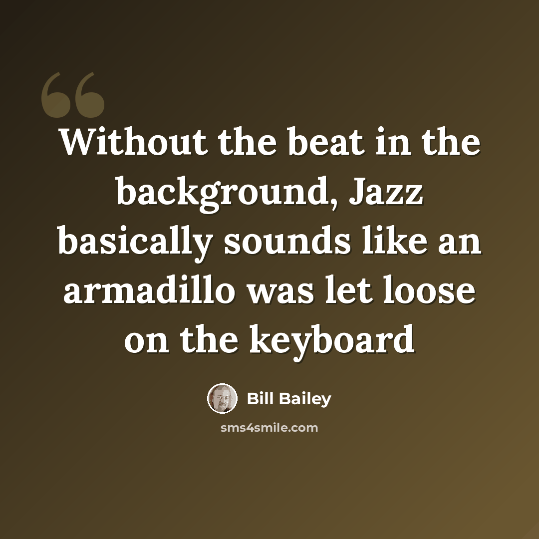 “Without the beat in the background, Jazz basically sounds like an armadillo was let loose on the keyboard” quote by Bill Bailey