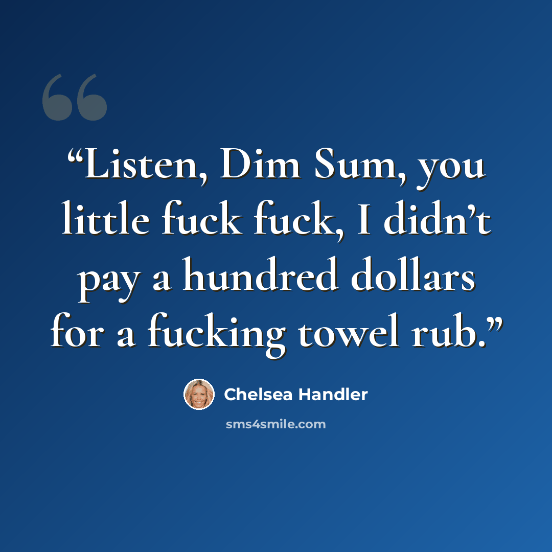 “Listen, Dim Sum, you little fuck fuck, I didn’t pay a hundred dollars for a fucking towel rub.” quote by Chelsea Handler
