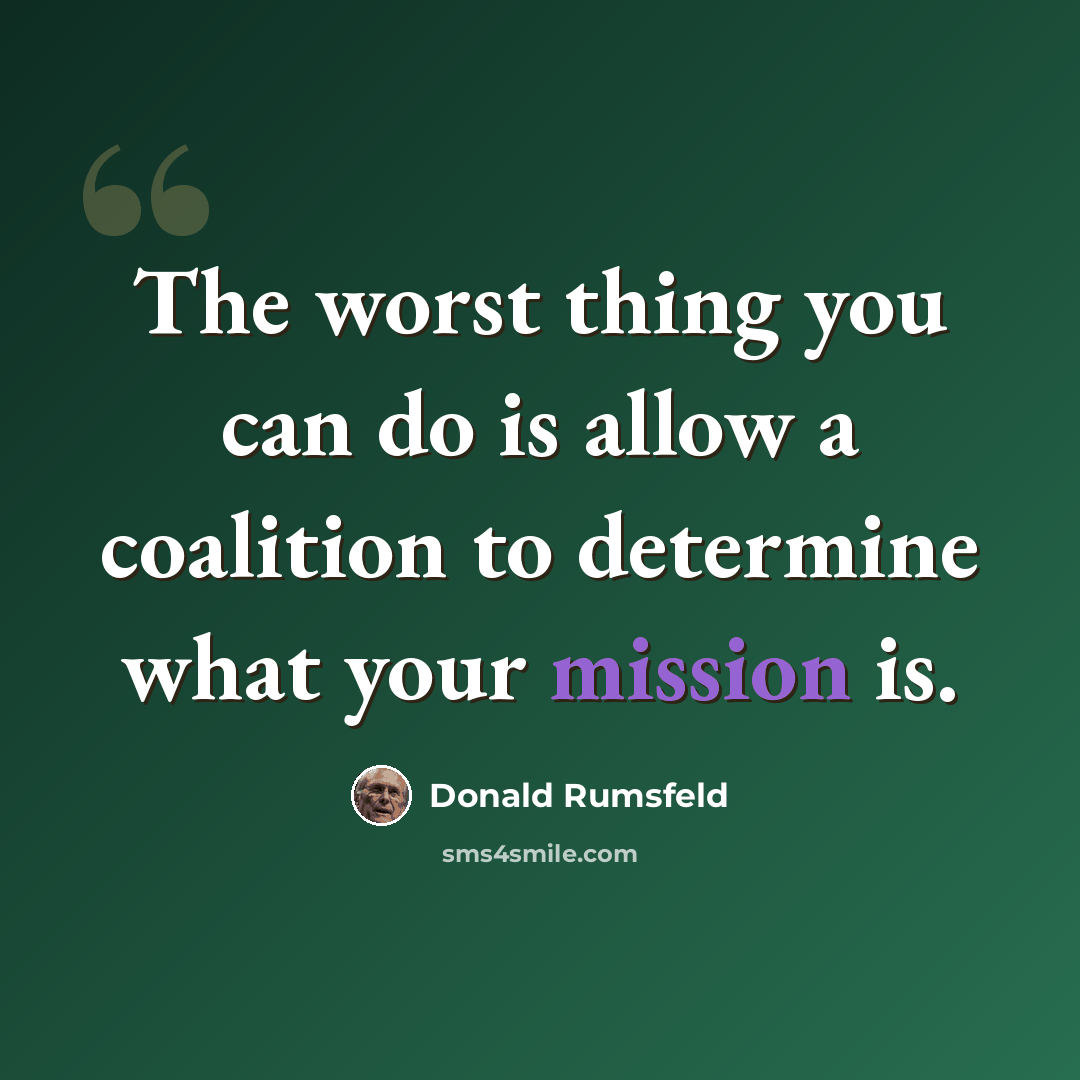 “The worst thing you can do is allow a coalition to determine what your mission is.” quote by Donald Rumsfeld