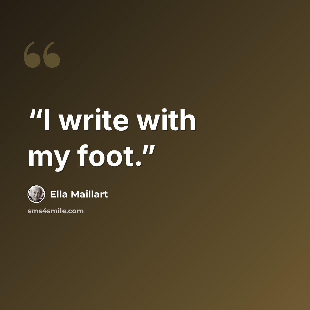“I write with my foot.” quote by Ella Maillart