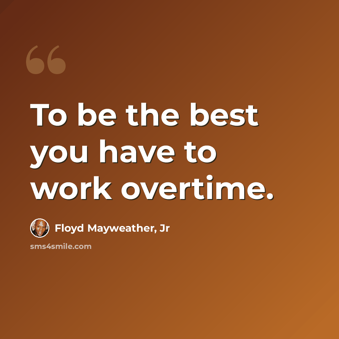 “To be the best you have to work overtime.” quote by Floyd Mayweather, Jr