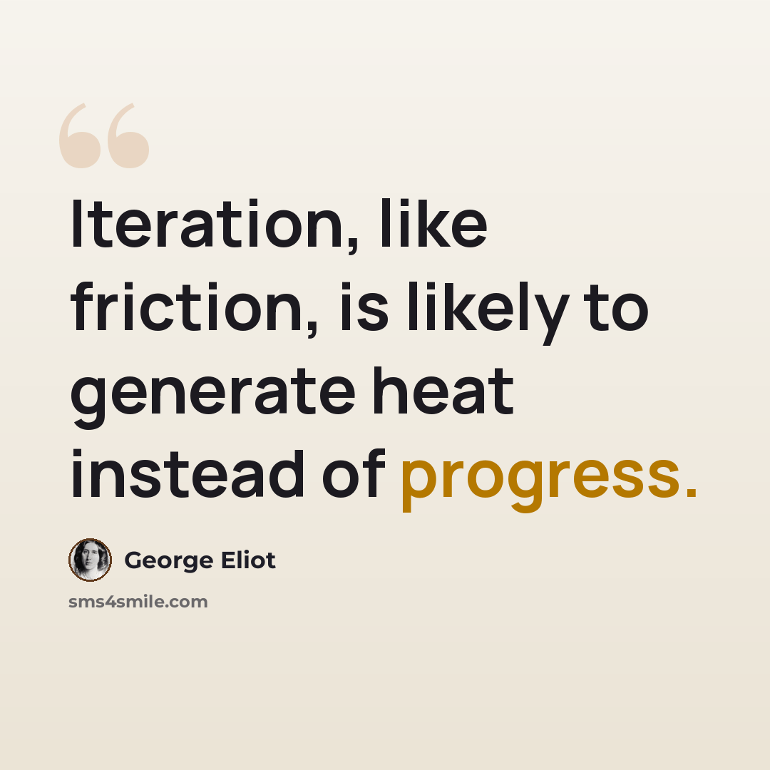 “Iteration, like friction, is likely to generate heat instead of progress.” quote by George Eliot