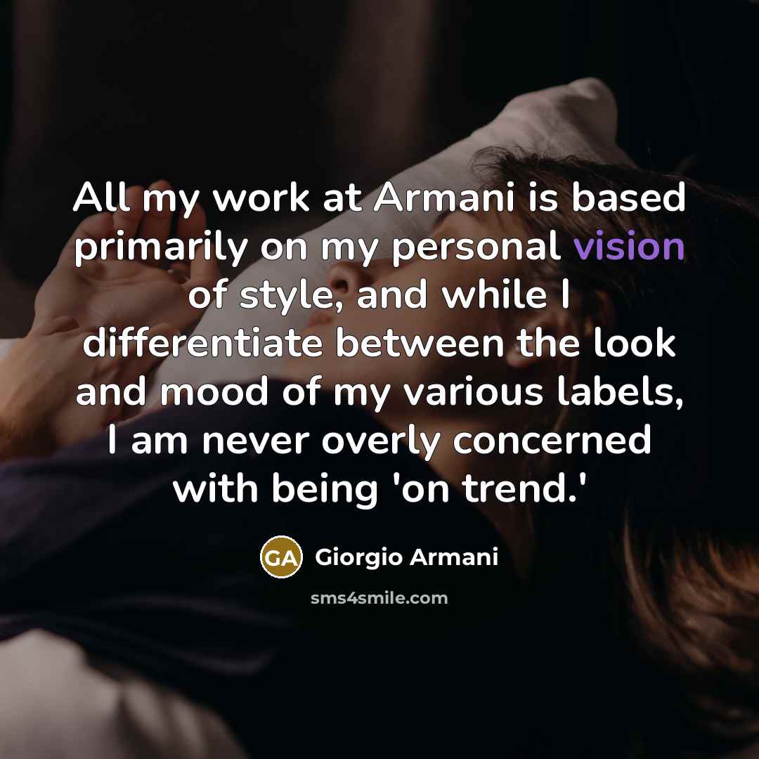 “All my work at Armani is based primarily on my personal vision of style, and while I differentiate between the look and mood of my various labels, I am never overly concerned with being 'on trend.'” quote by Giorgio Armani