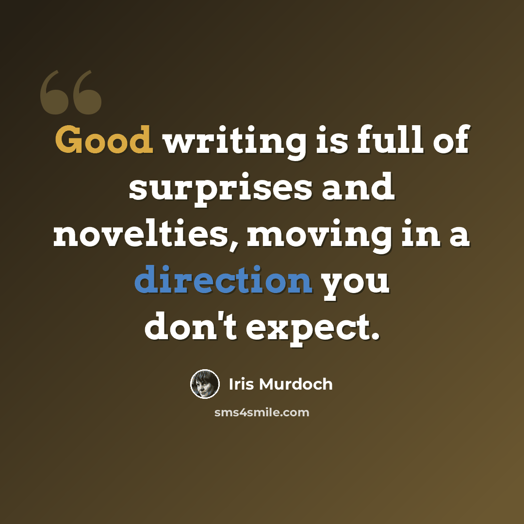 “Good writing is full of surprises and novelties, moving in a direction you don't expect.” quote by Iris Murdoch