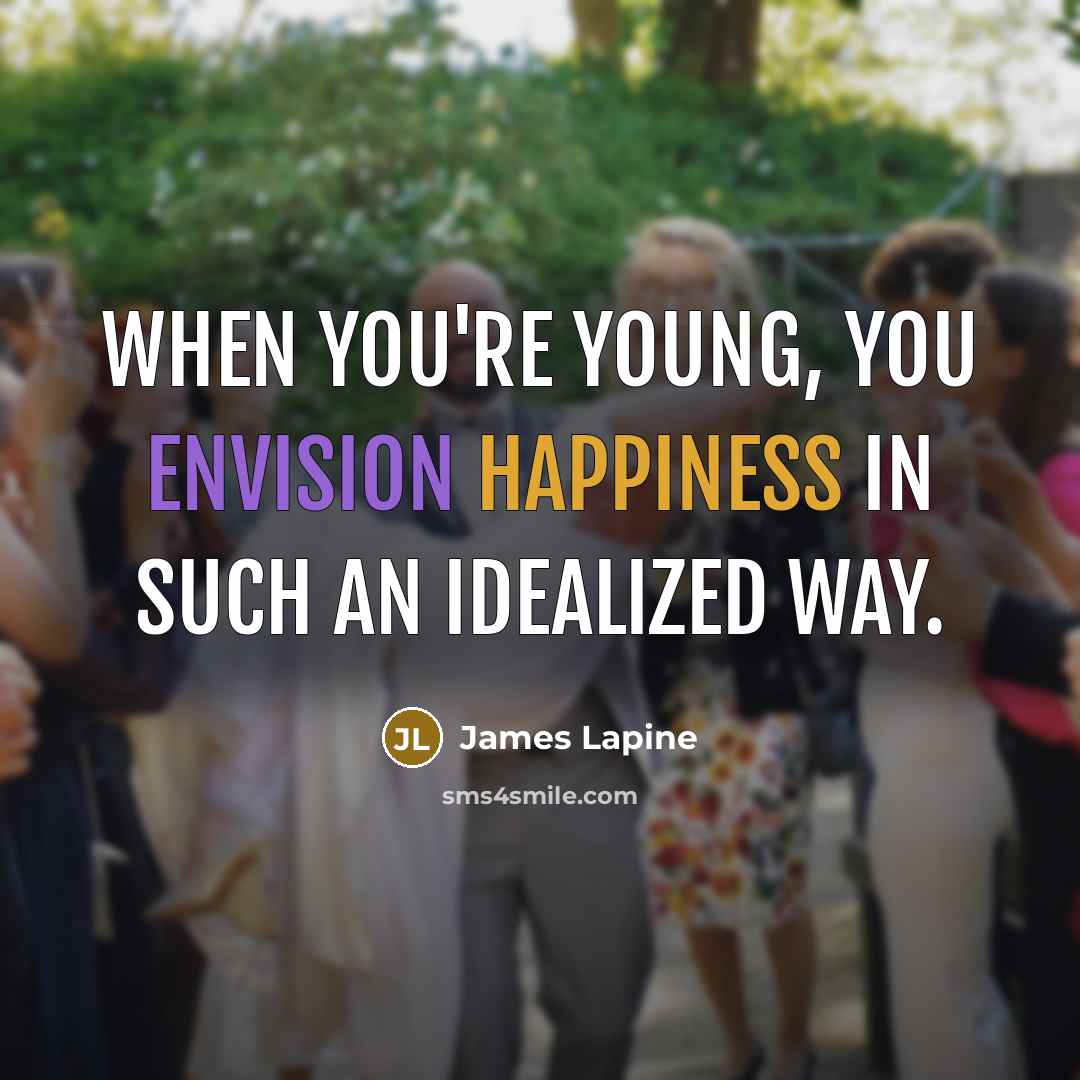 “When you're young, you envision happiness in such an idealized way.” quote by James Lapine