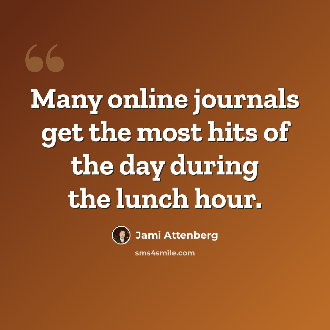 “Many online journals get the most hits of the day during the lunch hour.” quote by Jami Attenberg