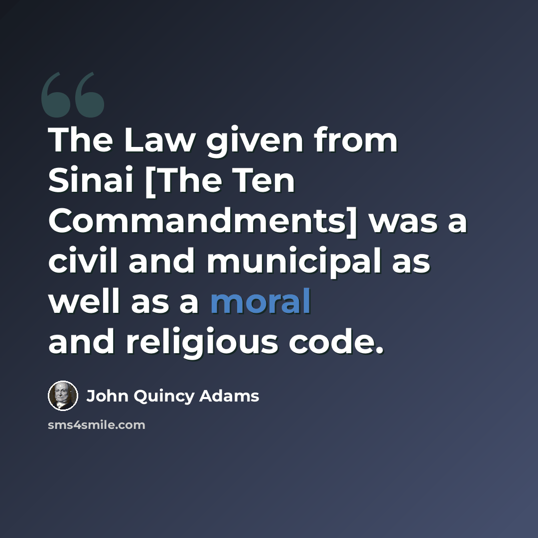 “The Law given from Sinai [The Ten Commandments] was a civil and municipal as well as a moral and religious code.” quote by John Quincy Adams
