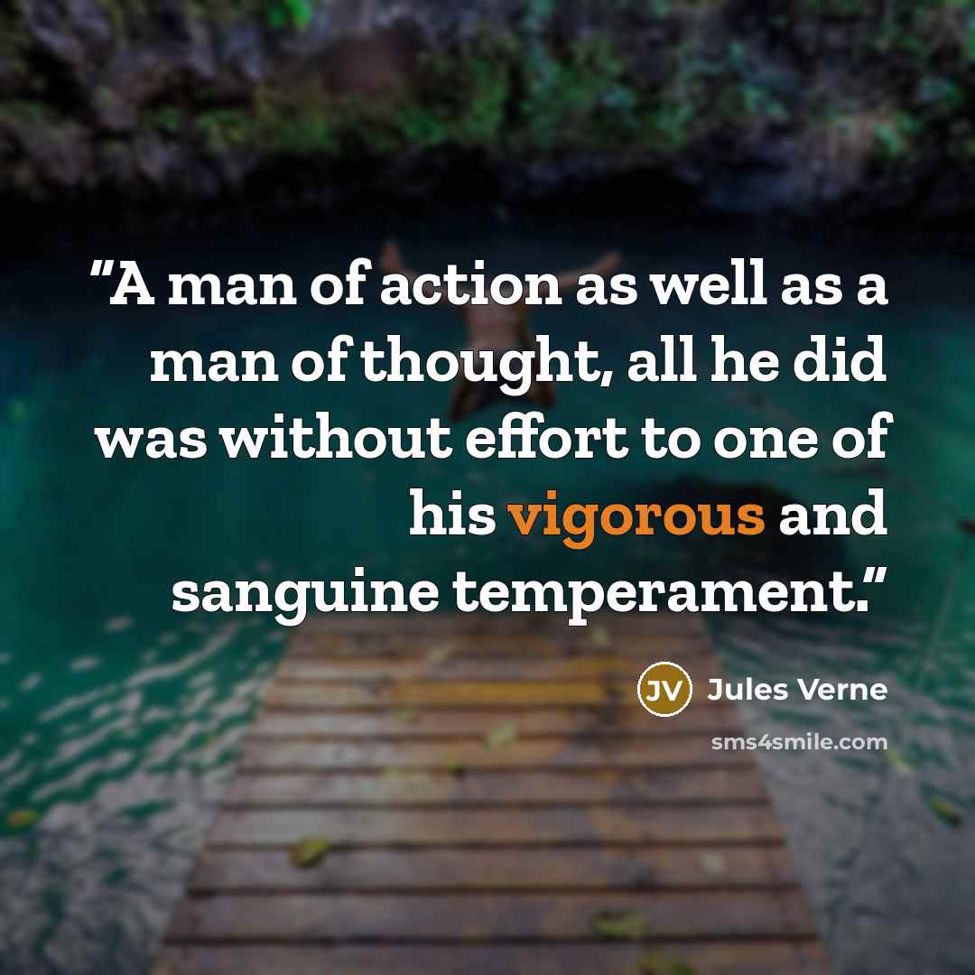 “A man of action as well as a man of thought, all he did was without effort to one of his vigorous and sanguine temperament.” quote by Jules Verne