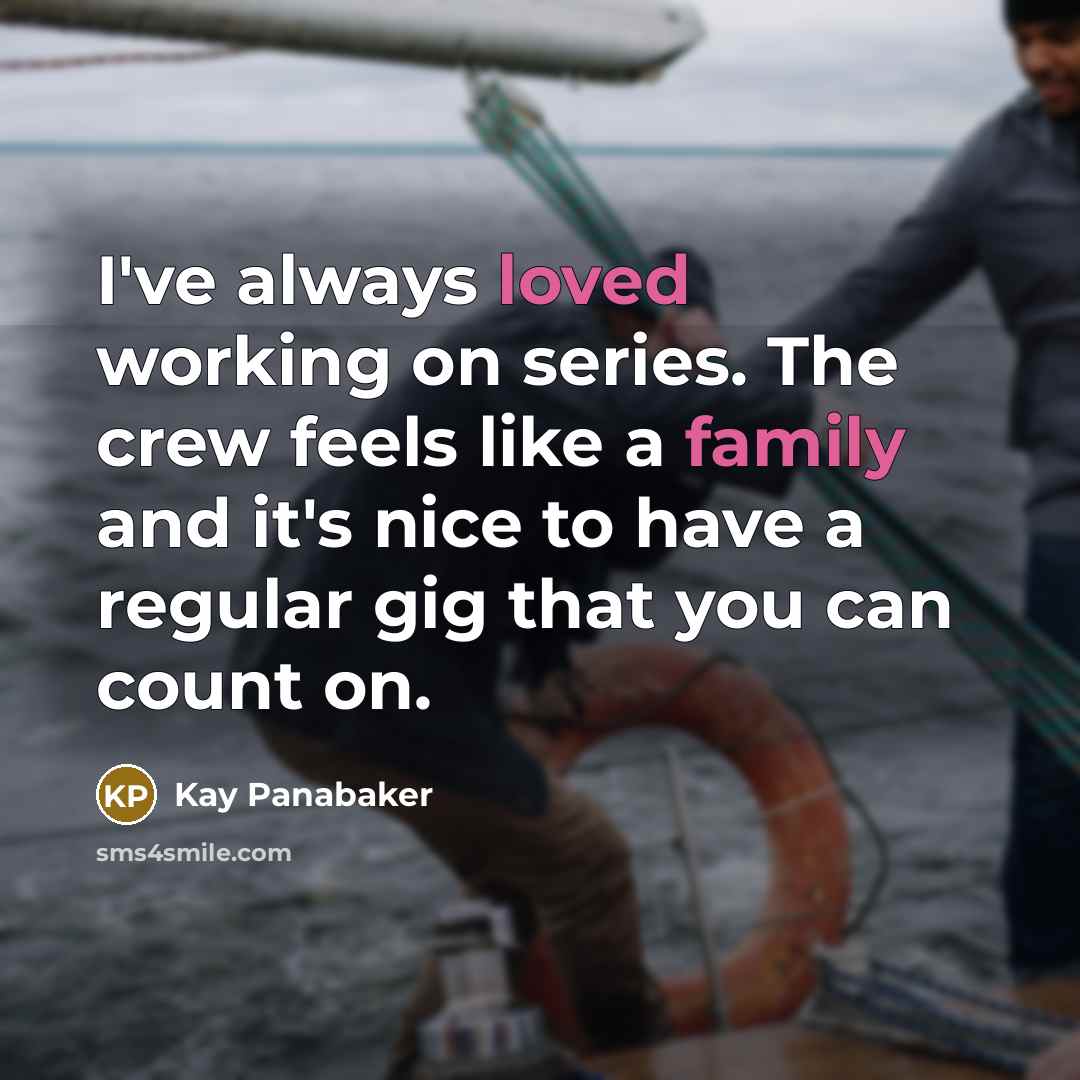 “I've always loved working on series. The crew feels like a family and it's nice to have a regular gig that you can count on.” quote by Kay Panabaker