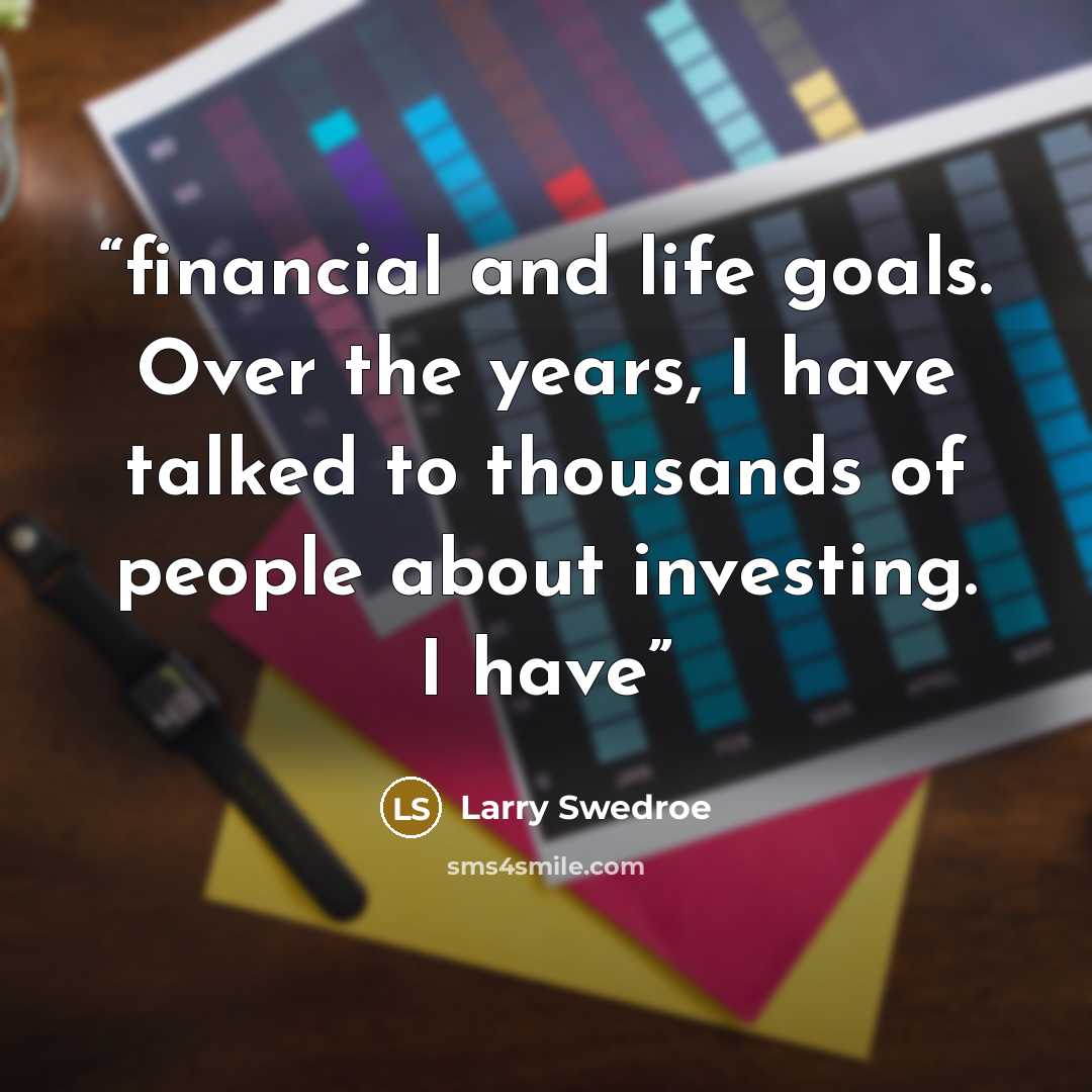 “financial and life goals. Over the years, I have talked to thousands of people about investing. I have” quote by Larry Swedroe