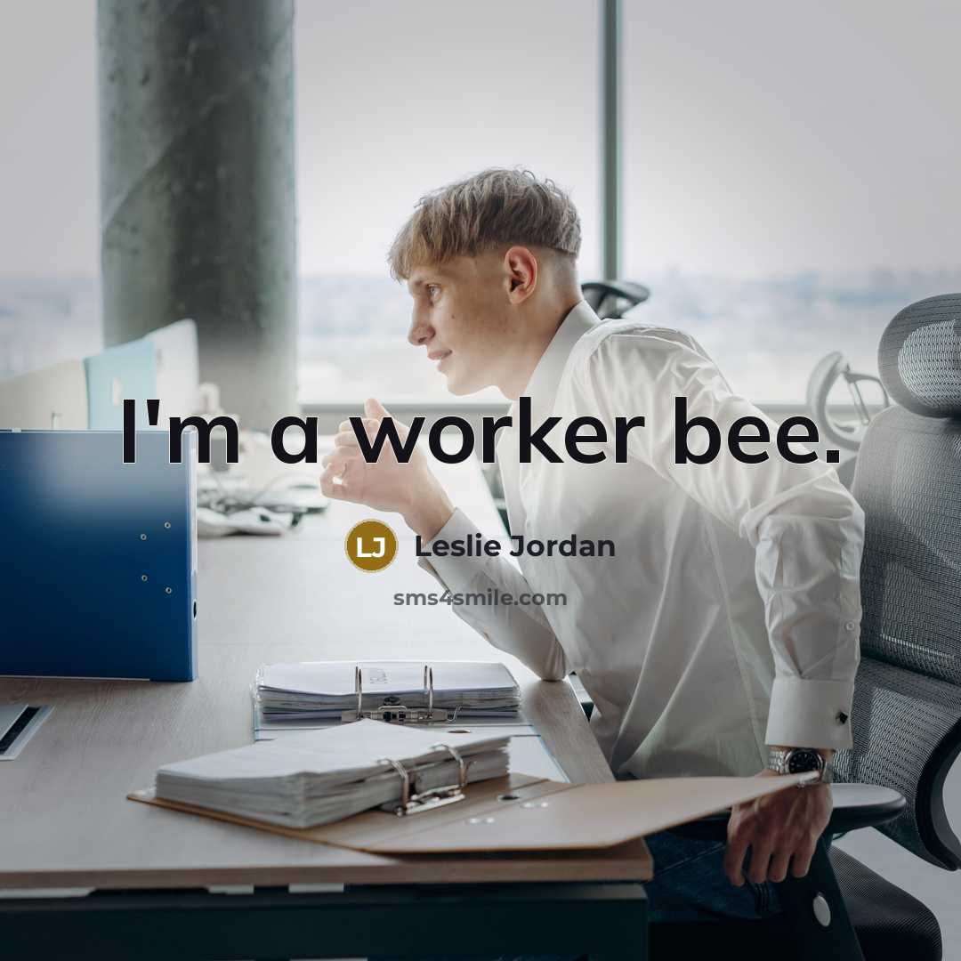 “I'm a worker bee.” quote by Leslie Jordan