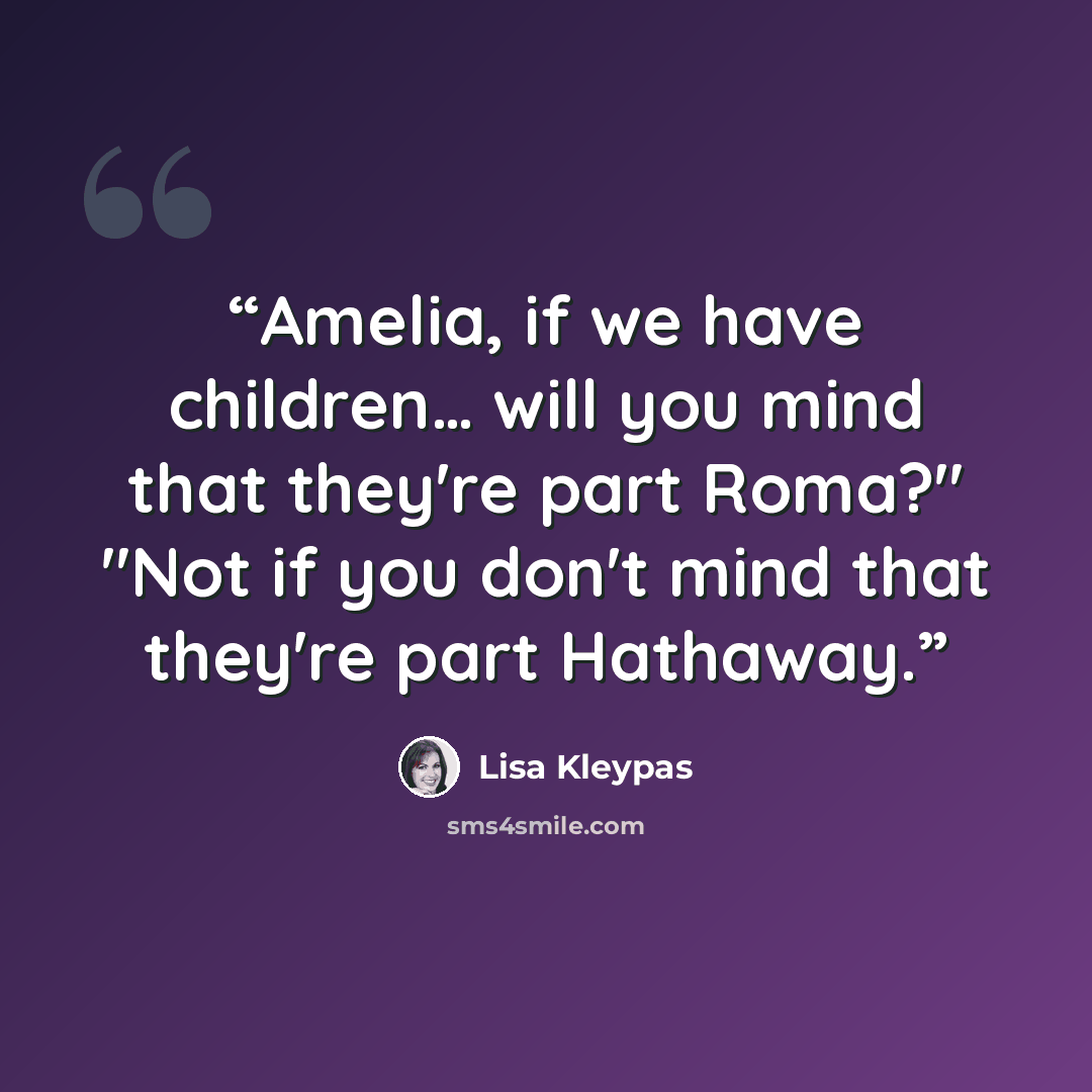 “Amelia, if we have children… will you mind that they're part Roma?" "Not if you don't mind that they're part Hathaway.” quote by Lisa Kleypas