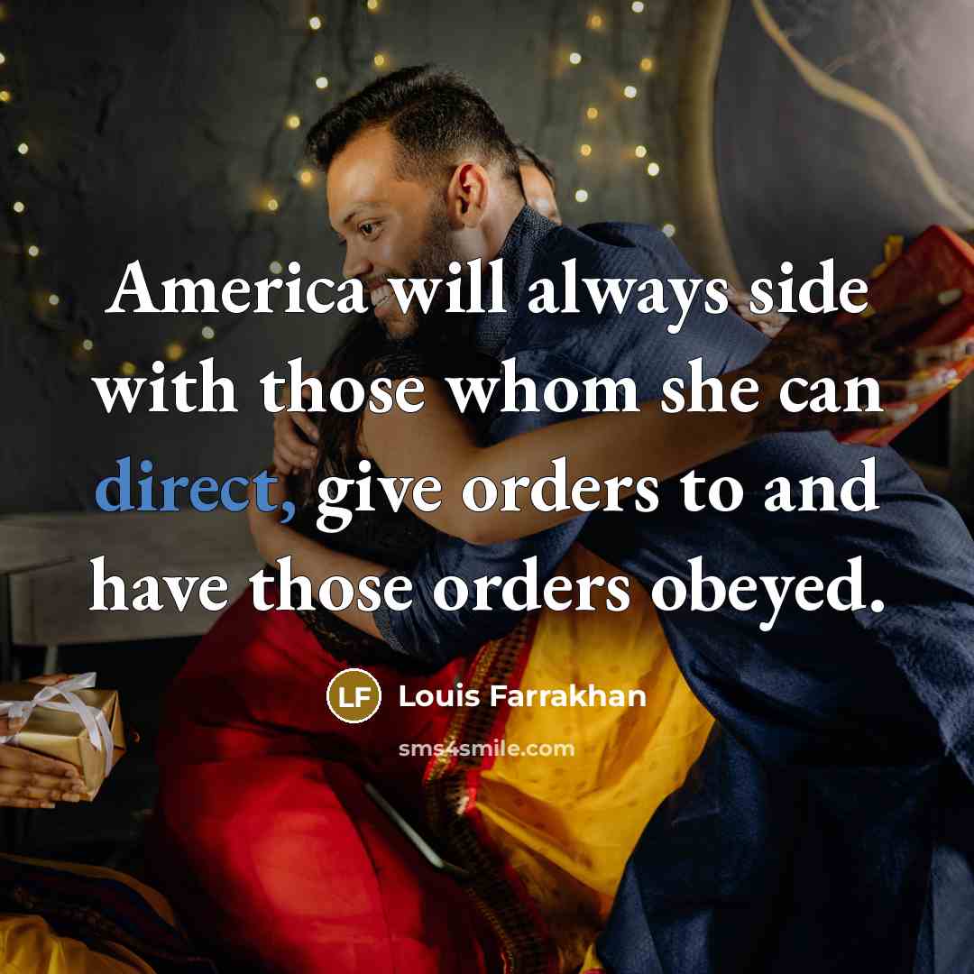 “America will always side with those whom she can direct, give orders to and have those orders obeyed.” quote by Louis Farrakhan