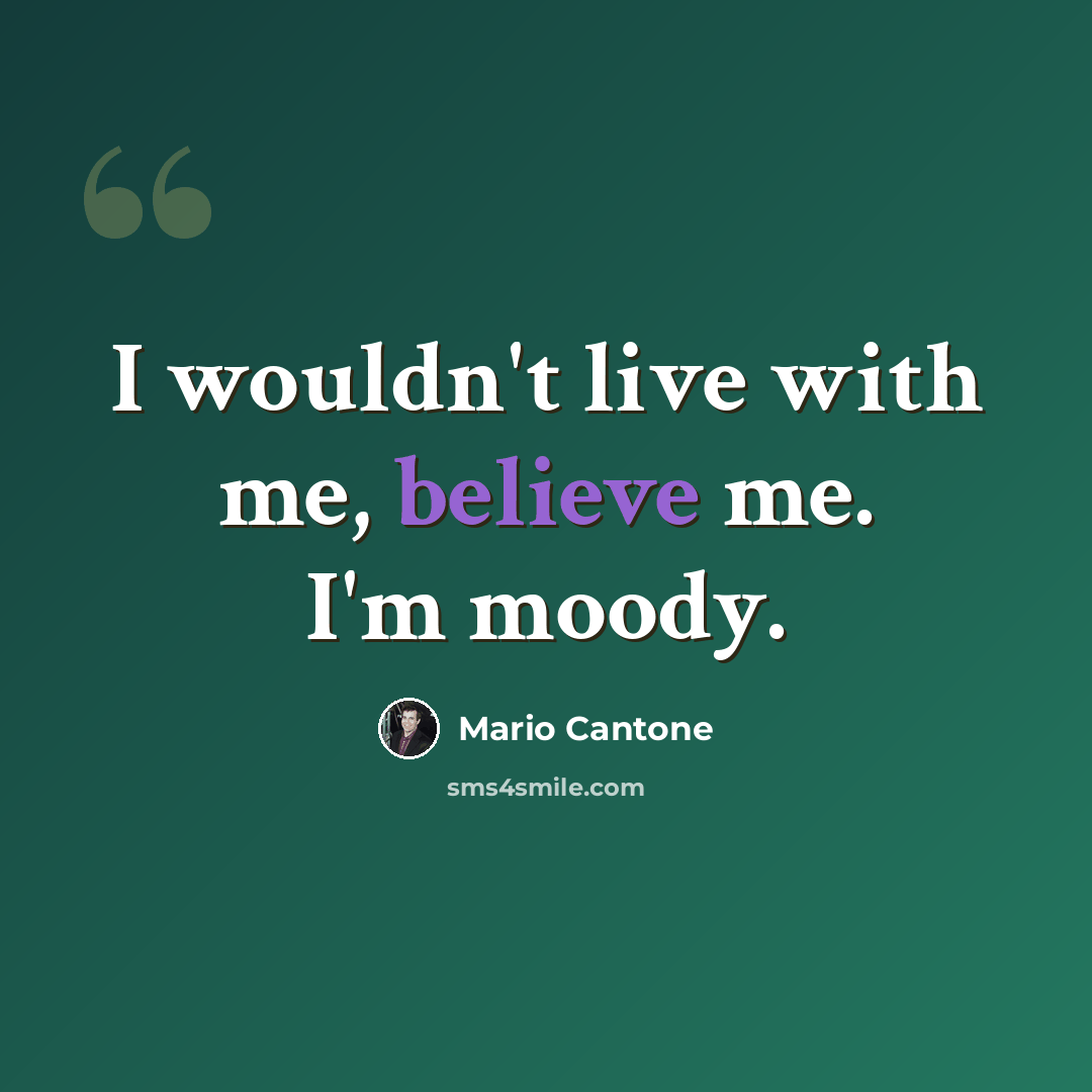 “I wouldn't live with me, believe me. I'm moody.” quote by Mario Cantone
