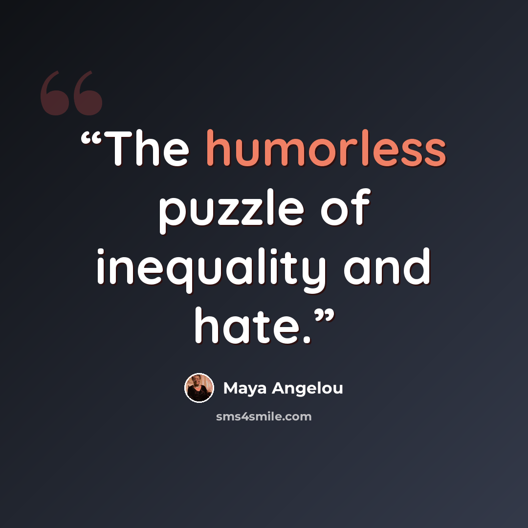 “The humorless puzzle of inequality and hate.” quote by Maya Angelou