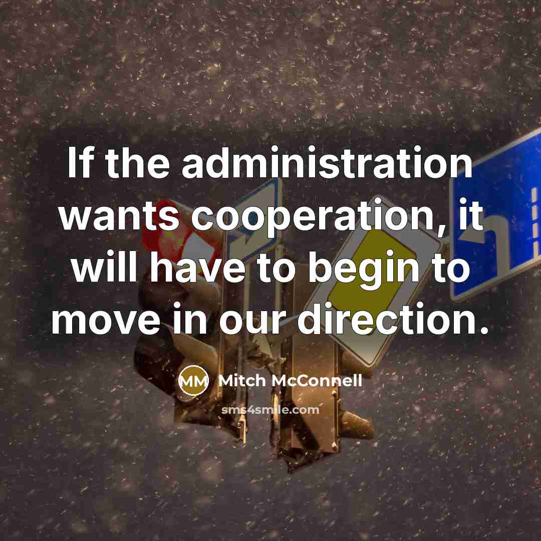 “If the administration wants cooperation, it will have to begin to move in our direction.” quote by Mitch McConnell