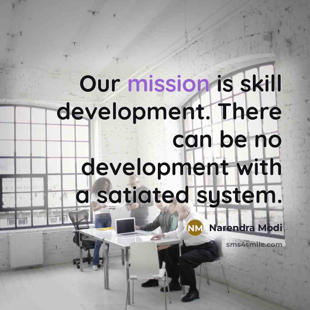 “Our mission is skill development. There can be no development with a satiated system.” quote by Narendra Modi
