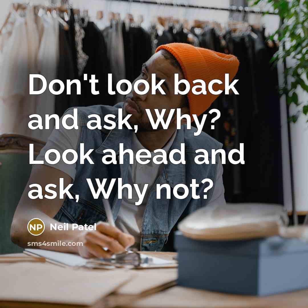 “Don't look back and ask, Why? Look ahead and ask, Why not?” quote by Neil Patel