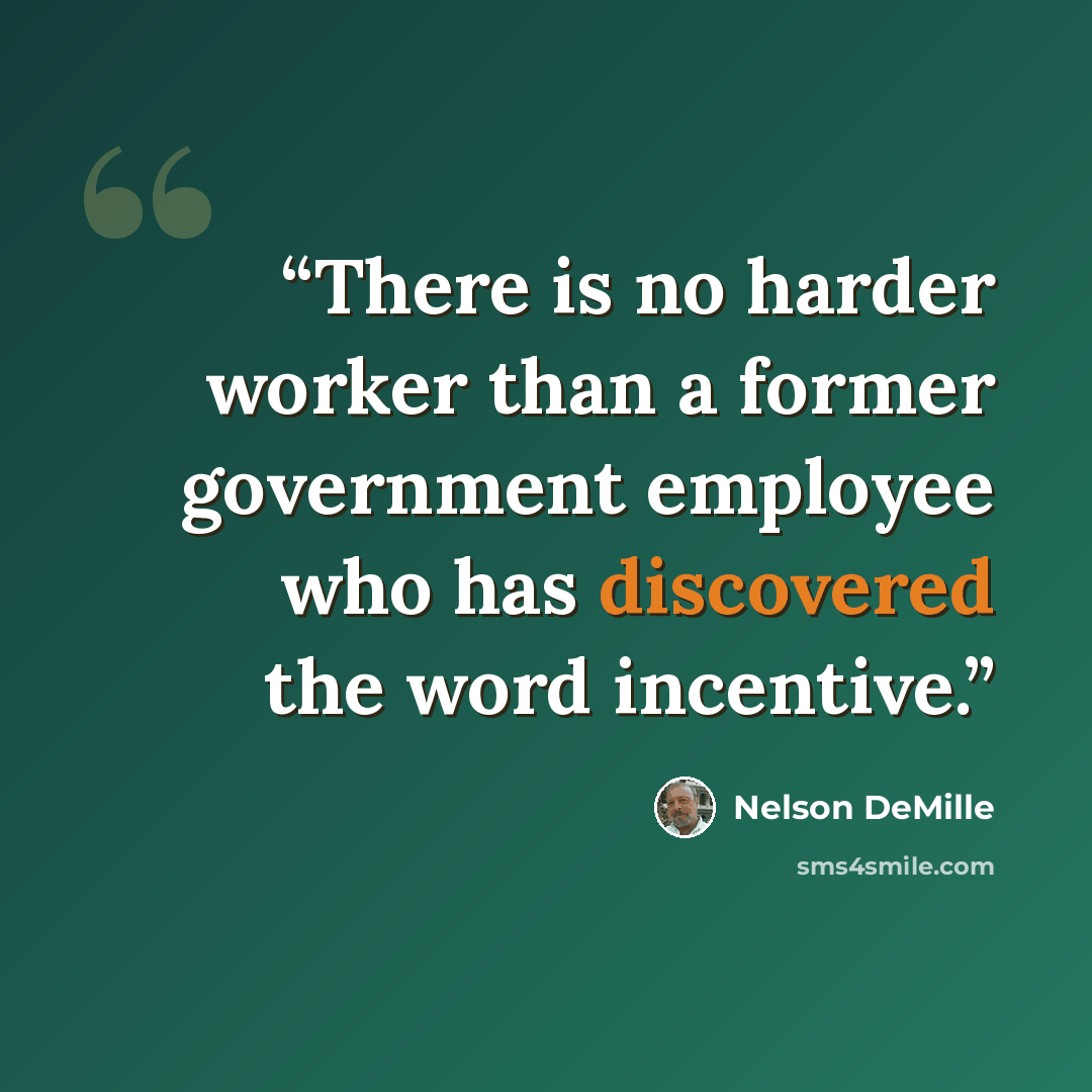 “There is no harder worker than a former government employee who has discovered the word incentive.” quote by Nelson DeMille